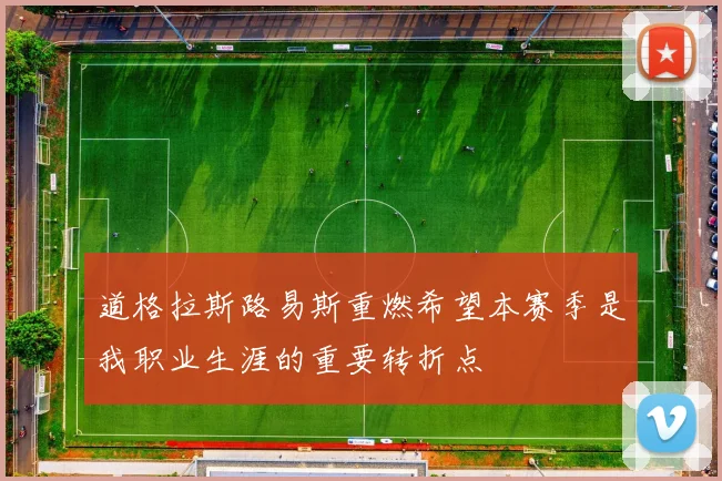 道格拉斯路易斯重燃希望本赛季是我职业生涯的重要转折点