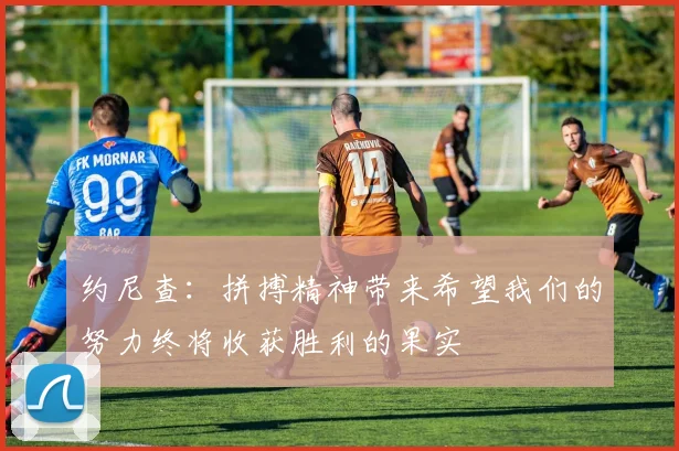 约尼查：拼搏精神带来希望我们的努力终将收获胜利的果实