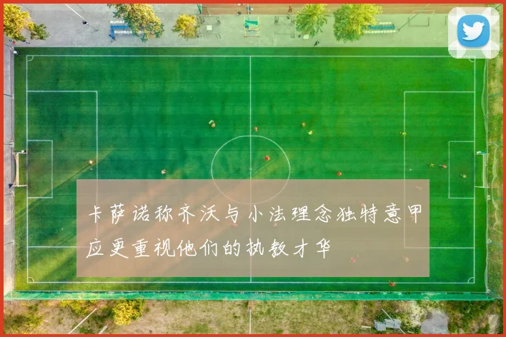 卡萨诺称齐沃与小法理念独特意甲应更重视他们的执教才华