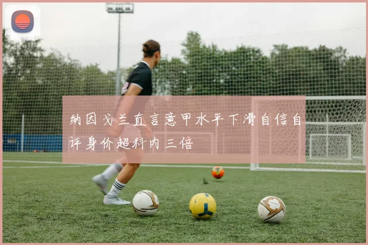 纳因戈兰直言意甲水平下滑自信自评身价超科内三倍