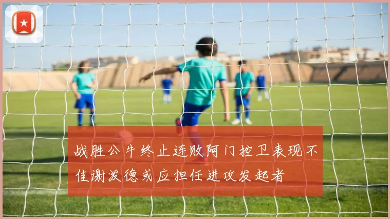 战胜公牛终止连败阿门控卫表现不佳谢泼德或应担任进攻发起者