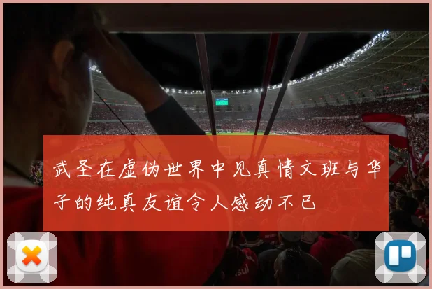 武圣在虚伪世界中见真情文班与华子的纯真友谊令人感动不已