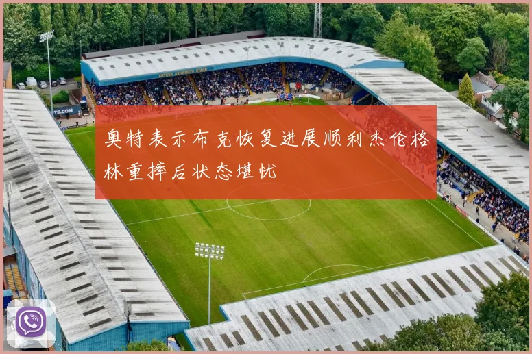 奥特表示布克恢复进展顺利杰伦格林重摔后状态堪忧