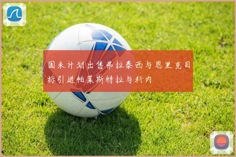 国米计划出售弗拉泰西与恩里克目标引进帕莱斯特拉与科内