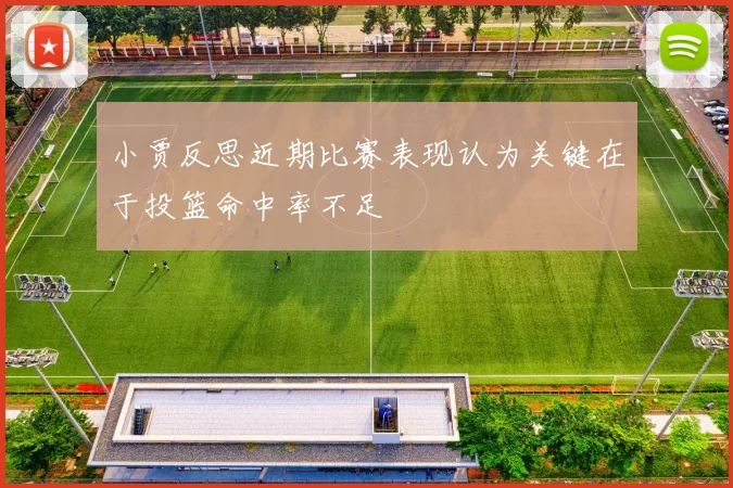 小贾反思近期比赛表现认为关键在于投篮命中率不足