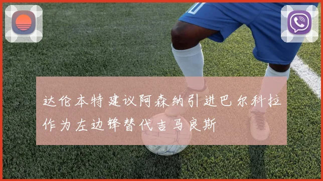 达伦本特建议阿森纳引进巴尔科拉作为左边锋替代吉马良斯