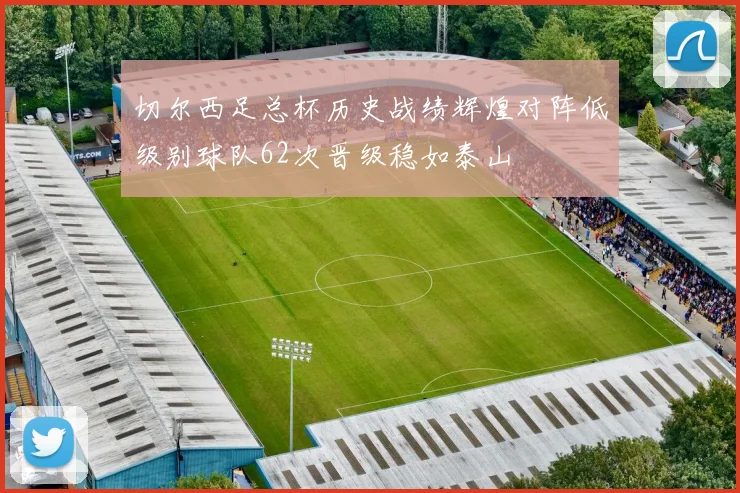 切尔西足总杯历史战绩辉煌对阵低级别球队62次晋级稳如泰山