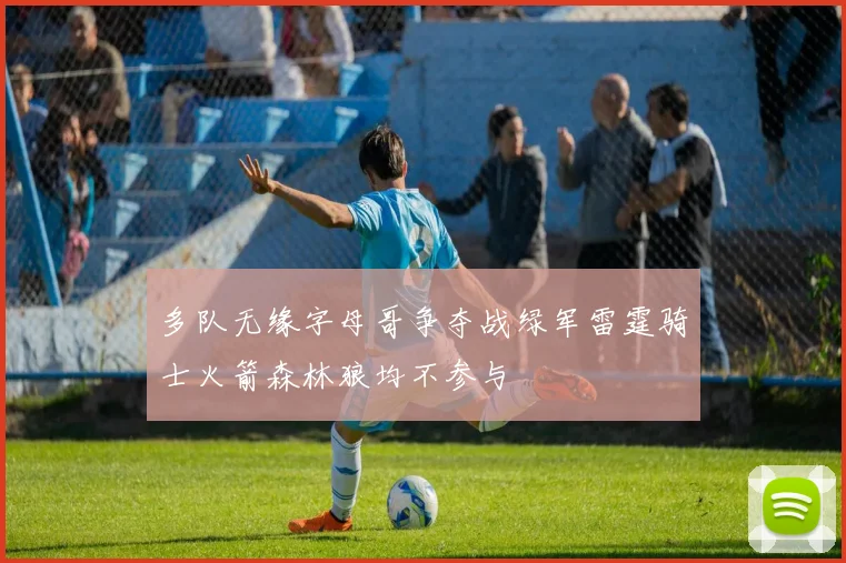 多队无缘字母哥争夺战绿军雷霆骑士火箭森林狼均不参与