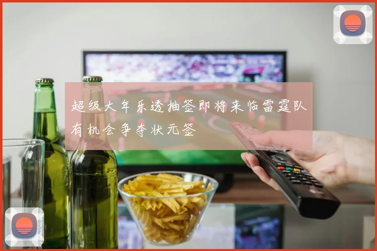超级大年乐透抽签即将来临雷霆队有机会争夺状元签