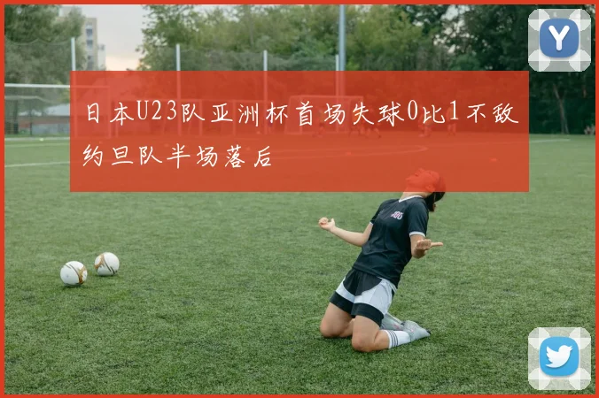 日本U23队亚洲杯首场失球0比1不敌约旦队半场落后